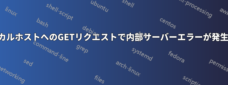 ローカルホストへのGETリクエストで内部サーバーエラーが発生する