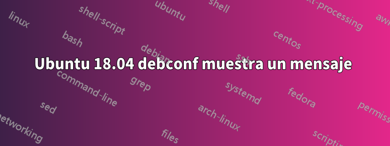 Ubuntu 18.04 debconf muestra un mensaje