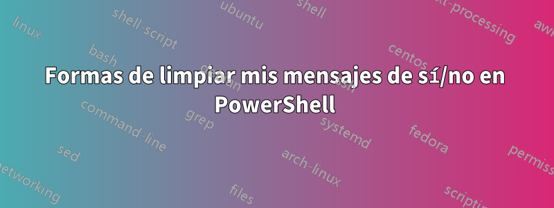 Formas de limpiar mis mensajes de sí/no en PowerShell