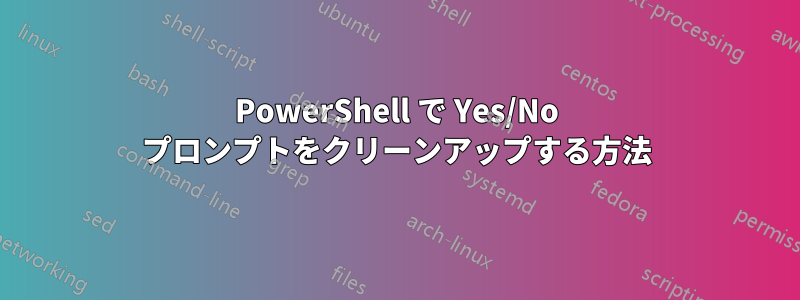 PowerShell で Yes/No プロンプトをクリーンアップする方法