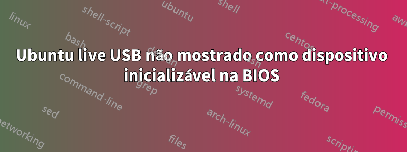 Ubuntu live USB não mostrado como dispositivo inicializável na BIOS