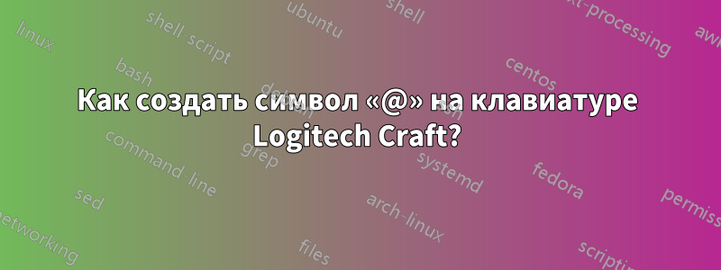 Как создать символ «@» на клавиатуре Logitech Craft?