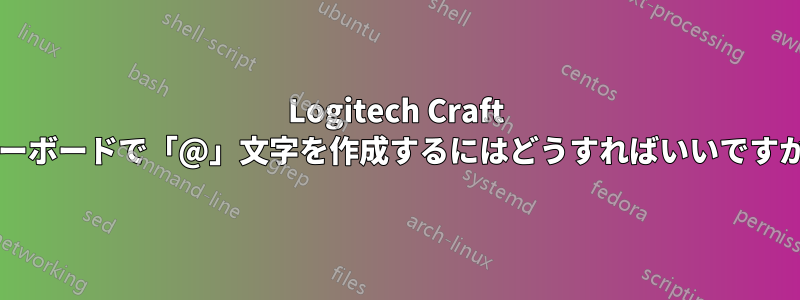 Logitech Craft キーボードで「@」文字を作成するにはどうすればいいですか?