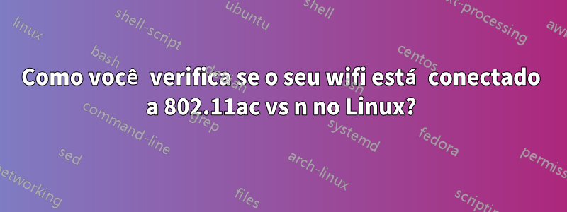 Como você verifica se o seu wifi está conectado a 802.11ac vs n no Linux?