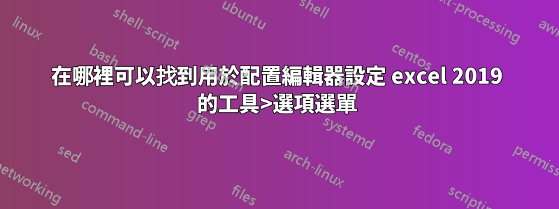 在哪裡可以找到用於配置編輯器設定 excel 2019 的工具>選項選單