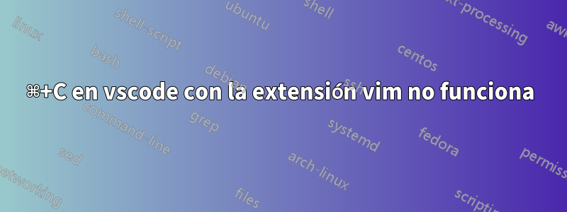 ⌘+C en vscode con la extensión vim no funciona