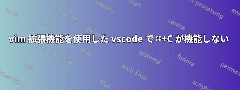 vim 拡張機能を使用した vscode で ⌘+C が機能しない