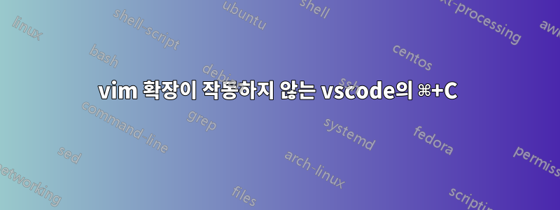 vim 확장이 작동하지 않는 vscode의 ⌘+C