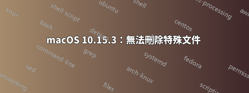 macOS 10.15.3：無法刪除特殊文件