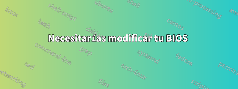 Necesitarías modificar tu BIOS