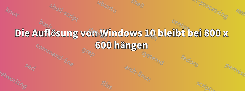 Die Auflösung von Windows 10 bleibt bei 800 x 600 hängen