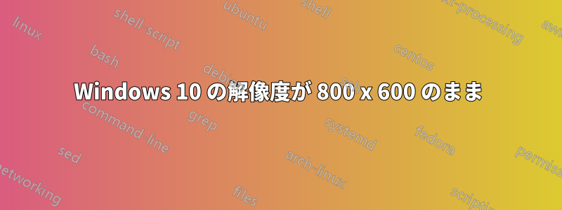 Windows 10 の解像度が 800 x 600 のまま