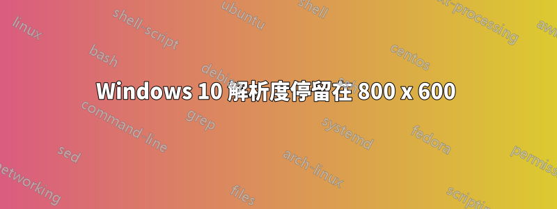 Windows 10 解析度停留在 800 x 600