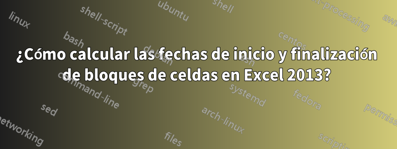 ¿Cómo calcular las fechas de inicio y finalización de bloques de celdas en Excel 2013?