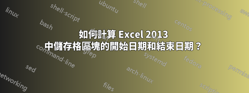 如何計算 Excel 2013 中儲存格區塊的開始日期和結束日期？