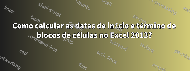 Como calcular as datas de início e término de blocos de células no Excel 2013?