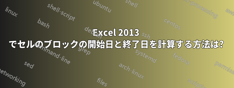 Excel 2013 でセルのブロックの開始日と終了日を計算する方法は?