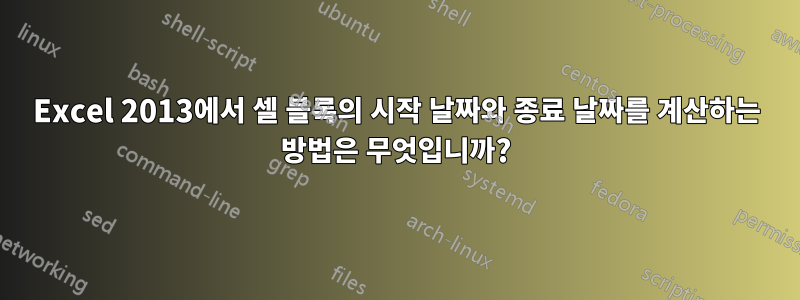 Excel 2013에서 셀 블록의 시작 날짜와 종료 날짜를 계산하는 방법은 무엇입니까?