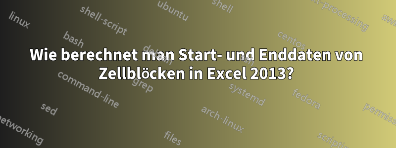 Wie berechnet man Start- und Enddaten von Zellblöcken in Excel 2013?