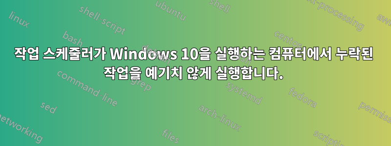 작업 스케줄러가 Windows 10을 실행하는 컴퓨터에서 누락된 작업을 예기치 않게 실행합니다.