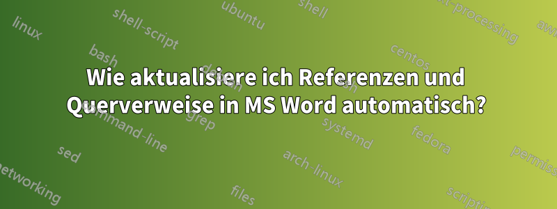 Wie aktualisiere ich Referenzen und Querverweise in MS Word automatisch?