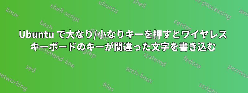 Ubuntu で大なり/小なりキーを押すとワイヤレス キーボードのキーが間違った文字を書き込む