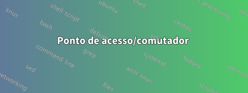 Ponto de acesso/comutador