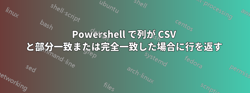 Powershell で列が CSV と部分一致または完全一致した場合に行を返す