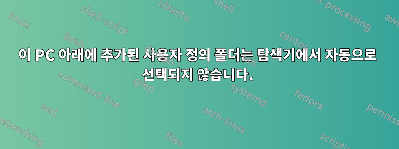 이 PC 아래에 추가된 사용자 정의 폴더는 탐색기에서 자동으로 선택되지 않습니다.