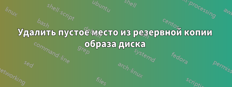 Удалить пустое место из резервной копии образа диска