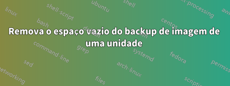 Remova o espaço vazio do backup de imagem de uma unidade