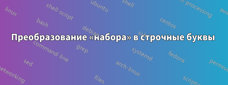 Преобразование «набора» в строчные буквы