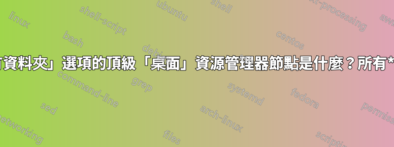 出現「顯示所有資料夾」選項的頂級「桌面」資源管理器節點是什麼？所有*哪個*資料夾？