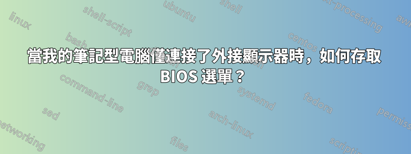 當我的筆記型電腦僅連接了外接顯示器時，如何存取 BIOS 選單？