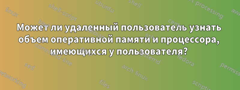 Может ли удаленный пользователь узнать объем оперативной памяти и процессора, имеющихся у пользователя?