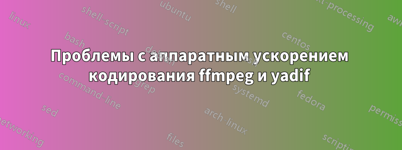 Проблемы с аппаратным ускорением кодирования ffmpeg и yadif