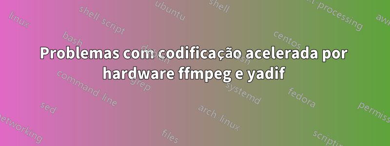 Problemas com codificação acelerada por hardware ffmpeg e yadif