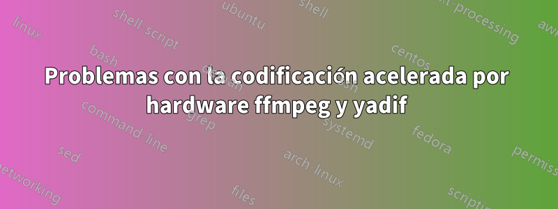 Problemas con la codificación acelerada por hardware ffmpeg y yadif