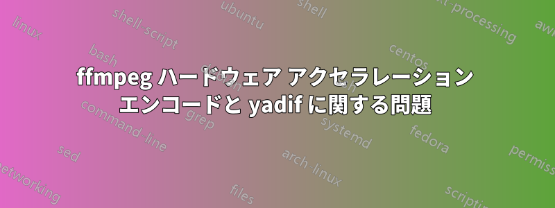 ffmpeg ハードウェア アクセラレーション エンコードと yadif に関する問題