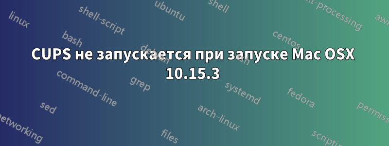 CUPS не запускается при запуске Mac OSX 10.15.3