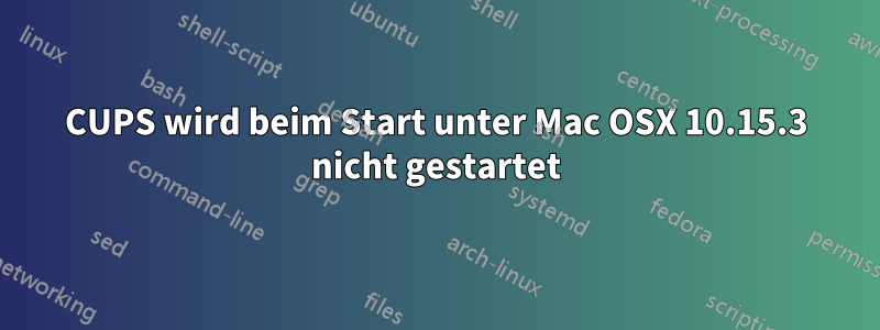 CUPS wird beim Start unter Mac OSX 10.15.3 nicht gestartet