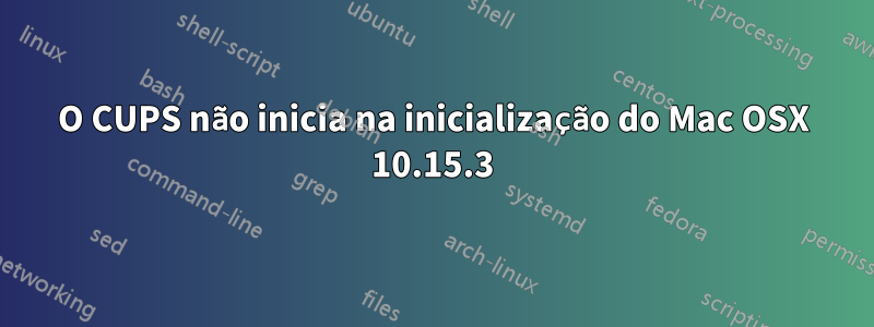 O CUPS não inicia na inicialização do Mac OSX 10.15.3