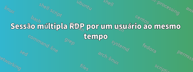 Sessão múltipla RDP por um usuário ao mesmo tempo