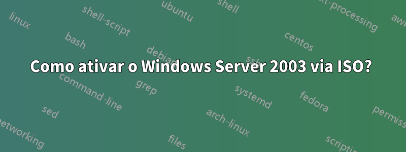 Como ativar o Windows Server 2003 via ISO?