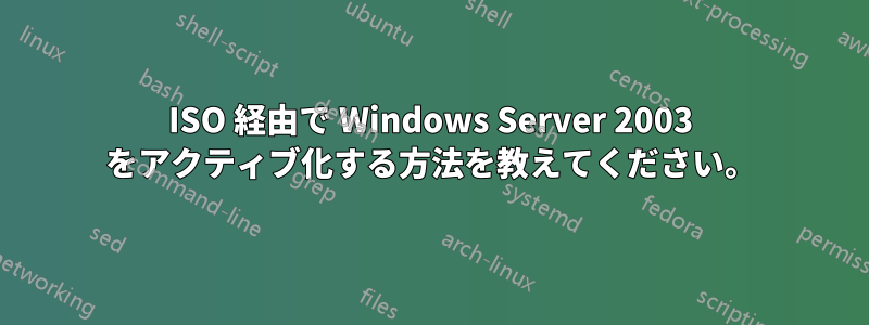 ISO 経由で Wi​​ndows Server 2003 をアクティブ化する方法を教えてください。