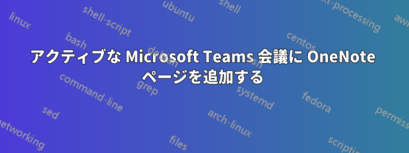 アクティブな Microsoft Teams 会議に OneNote ページを追加する