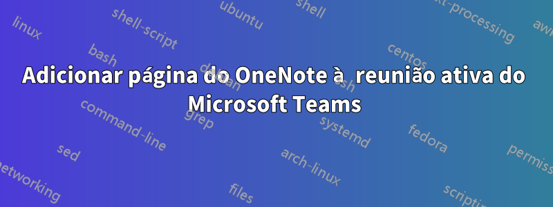 Adicionar página do OneNote à reunião ativa do Microsoft Teams