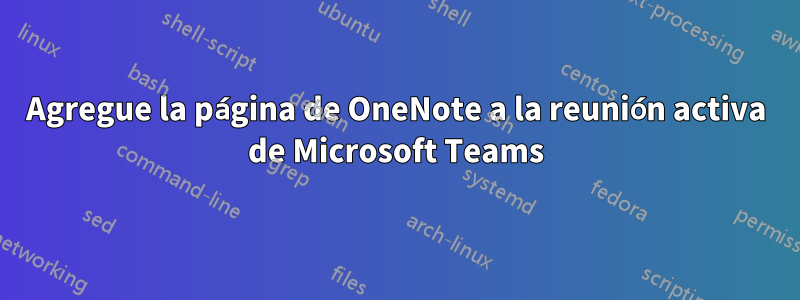 Agregue la página de OneNote a la reunión activa de Microsoft Teams