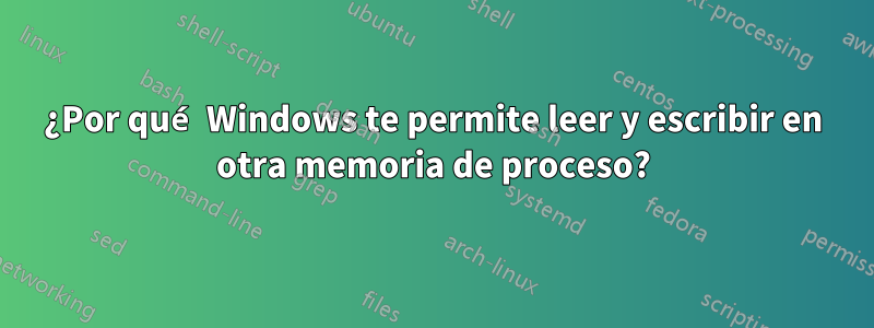 ¿Por qué Windows te permite leer y escribir en otra memoria de proceso?