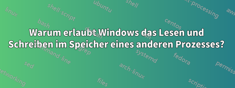 Warum erlaubt Windows das Lesen und Schreiben im Speicher eines anderen Prozesses?